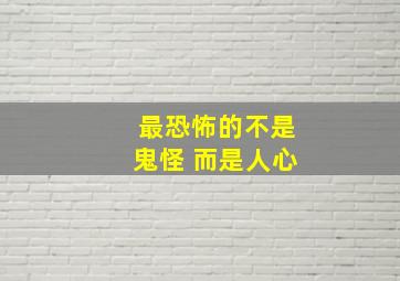 最恐怖的不是鬼怪 而是人心